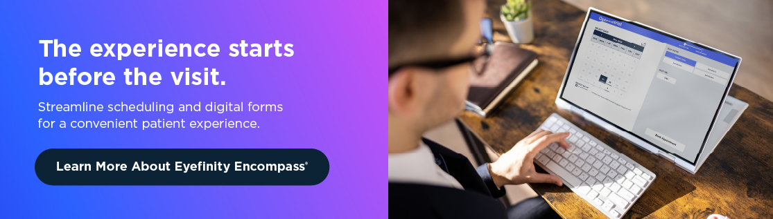Streamline scheduling and digital forms. Learn more about Eyefinity Encompass.